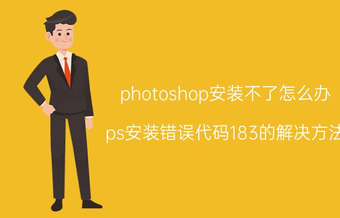 photoshop安装不了怎么办 ps安装错误代码183的解决方法？